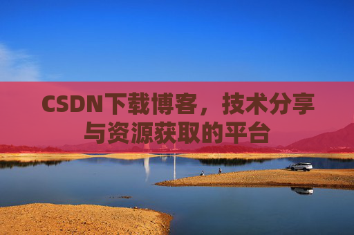 CSDN下载博客，技术分享与资源获取的平台